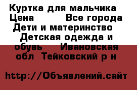 Куртка для мальчика › Цена ­ 400 - Все города Дети и материнство » Детская одежда и обувь   . Ивановская обл.,Тейковский р-н